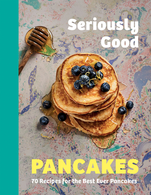 Seriously Good Pancakes: 70 Recipes for the Best Ever Pancakes - Quinn, Sue