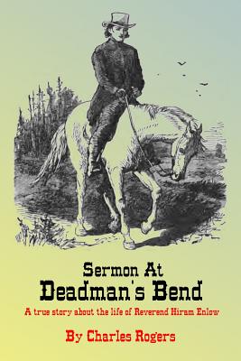 Sermon at Deadman's Bend: A true story about the life of Reverend Hiram Enlow - Rogers, Charles