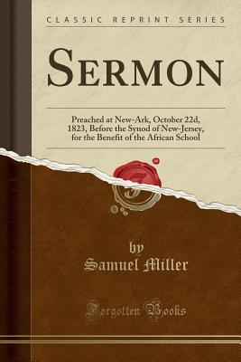 Sermon: Preached at New-Ark, October 22d, 1823, Before the Synod of New-Jersey, for the Benefit of the African School (Classic Reprint) - Miller, Samuel
