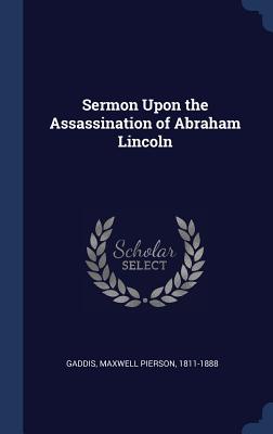 Sermon Upon the Assassination of Abraham Lincoln - Gaddis, Maxwell Pierson 1811-1888 (Creator)