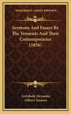 Sermons and Essays by the Tennents and Their Contemporaries (1856) - Alexander, Archibald, and Tennent, Gilbert