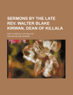 Sermons by the Late REV. Walter Blake Kirwan, Dean of Killala: With a Sketch of His Life (Classic Reprint)