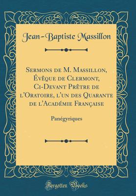 Sermons de M. Massillon, vque de Clermont, Ci-Devant Prtre de l'Oratoire, l'un des Quarante de l'Acadmie Franaise: Pangyriques (Classic Reprint) - Massillon, Jean-Baptiste