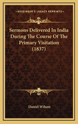 Sermons Delivered in India During the Course of the Primary Visitation (1837) - Wilson, Daniel, Professor