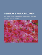 Sermons for Children: Including the Beatitudes and the Faithful Servant - Stanley, Arthur Penrhyn