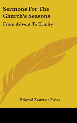 Sermons For The Church's Seasons: From Advent To Trinity - Pusey, Edward Bouverie