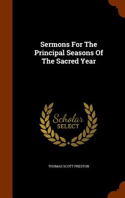 Sermons For The Principal Seasons Of The Sacred Year - Preston, Thomas Scott