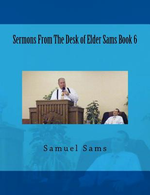 Sermons from the Desk of Elder Sams Book 6 - Sams, Samuel