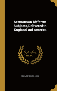 Sermons on Different Subjects, Delivered in England and America