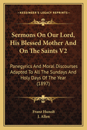 Sermons On Our Lord, His Blessed Mother And On The Saints V2: Panegyrics And Moral Discourses Adapted To All The Sundays And Holy Days Of The Year (1897)