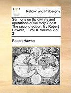 Sermons on the Divinity and Operations of the Holy Ghost. the Second Edition. by Robert Hawker, ... Vol. II. Volume 2 of 2