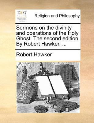 Sermons on the Divinity and Operations of the Holy Ghost. the Second Edition. by Robert Hawker, ... - Hawker, Robert