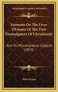 Sermons on the Lives of Some of the First Promulgators of Christianity: And on Miscellaneous Subjects (1829)