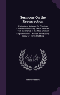 Sermons On the Resurrection: Particularly Adapted for Christian Consideration During Easter Selected From the Works of the Most Eminent English Divines; With an Introductory Essay by Henry Stebbing