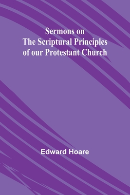 Sermons on the Scriptural Principles of our Protestant Church - Hoare, Edward