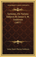 Sermons, on Various Subjects by James S. M. Anderson (1837)