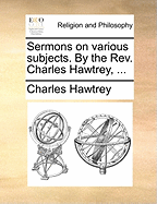 Sermons on Various Subjects: by the Rev. Charles Hawtrey