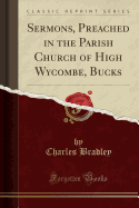 Sermons, Preached in the Parish Church of High Wycombe, Bucks (Classic Reprint)