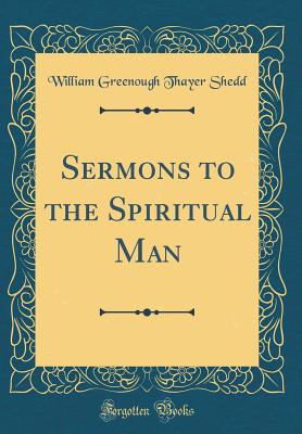 Sermons to the Spiritual Man (Classic Reprint) - Shedd, William Greenough Thayer