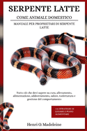 Serpente Latte Come Animale Domestico - Manuale Per Proprietari Di Serpente Latte: Tutto ci che devi sapere su cura, allevamento, alimentazione, addestramento, salute, toelettatura e gestione del comportamento +30 strategie di legame e piano alimentare