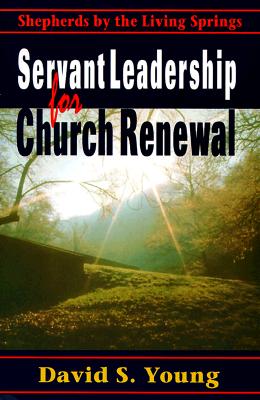 Servant Leadership for Church Renewal: Shepherds by the Living Springs - Young, David S (Preface by), and Rodin, Scott (Foreword by)