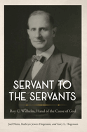 Servant to the Servants: Roy C. Wilhelm, Hand of the Cause of God