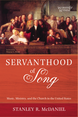 Servanthood of Song: Music, Ministry, and the Church in the United States - McDaniel, Stanley R, and Wold, Wayne L (Foreword by)