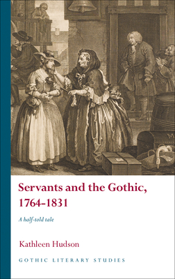 Servants and the Gothic, 1764-1831: A half-told tale - Hudson, Kathleen