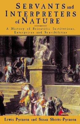 Servants of Nature: A History of Scientific Institutions, Enterprises and Sensibilities - Pyenson, Lewis, and Sheets-Pyenson, Susan