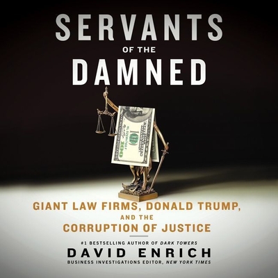 Servants of the Damned: Giant Law Firms, Donald Trump, and the Corruption of Justice - Enrich, David, and Collyer, Will (Read by)