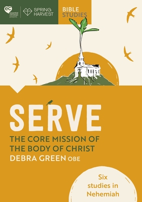 Serve: The core mission of the body of Christ: Six studies in Nehemiah - Green, Debra