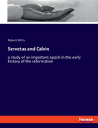 Servetus and Calvin: a study of an important epoch in the early history of the reformation