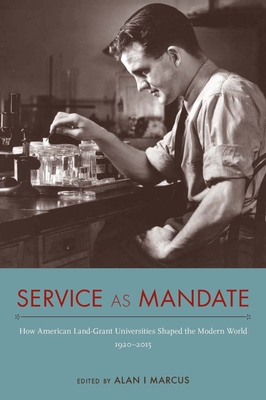 Service as Mandate: How American Land-Grant Universities Shaped the Modern World, 1920-2015 - Marcus, Alan I (Editor)