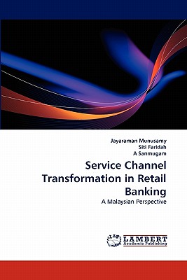 Service Channel Transformation in Retail Banking - Munusamy, Jayaraman, and Faridah, Siti, and Sanmugam, A