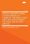 Service Chemistry: Being a Short Manual of Chemistry and Metallurgy and Their Application in the Naval and Military Services
