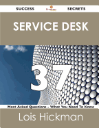 Service Desk 37 Success Secrets - 37 Most Asked Questions on Service Desk - What You Need to Know