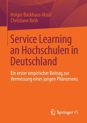 Service Learning an Hochschulen in Deutschland: Ein Erster Empirischer Beitrag Zur Vermessung Eines Jungen Phanomens - Backhaus-Maul, Holger, and Roth, Christiane