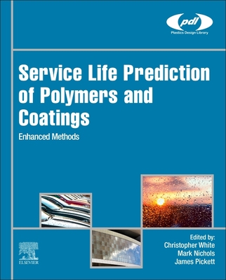 Service Life Prediction of Polymers and Coatings: Enhanced Methods - White, Christopher (Editor), and Nichols, Mark (Editor), and Pickett, James (Editor)