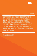 Service on the Indian Reservations, Being the Experiences of a Special Indian Agent for Various Trib