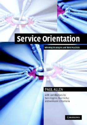 Service Orientation: Winning Strategies and Best Practices - Allen, Paul, and Higgins, Sam (Contributions by), and McRae, Paul (Contributions by)
