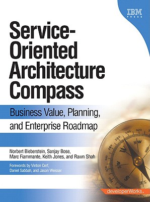 Service-Oriented Architecture Compass: Business Value, Planning, and Enterprise Roadmap - Bieberstein, Norbert, and Bose, Sanjay, and Fiammante, Marc