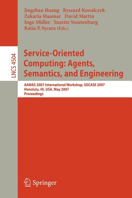 Service-Oriented Computing: Agents, Semantics, and Engineering: Aamas 2007 International Workshop, Socase 2007, Honolulu, Hi, Usa, May 14, 2007, Proceedings - Huang, Jingshan (Editor), and Kowalczyk, Ryszard (Editor), and Maamar, Zakaria (Editor)