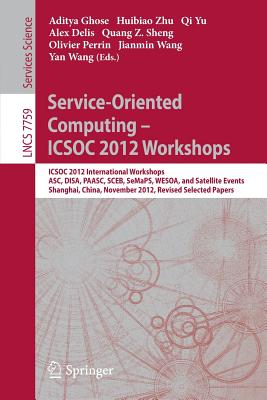 Service-Oriented Computing - ICSOC Workshops 2012: ICSOC 2012, International Workshops ASC, DISA, PAASC, SCEB, SeMaPS, and WESOA, and Satellite Events, Shanghai, China, November 12-15, 2012, Revised Selected Papers - Ghose, Aditya (Editor), and Zhu, Huibiao (Editor), and Yu, Qi (Editor)