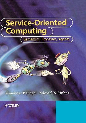 Service-Oriented Computing: Semantics, Processes, Agents - Singh, Munindar P., and Huhns, Michael N.