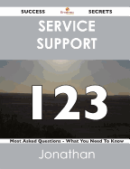 Service Support 123 Success Secrets - 123 Most Asked Questions on Service Support - What You Need to Know