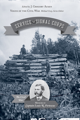 Service with the Signal Corps: The Civil War Memoir of Captain Louis R. Fortescue - Acken, J Gregory (Editor)