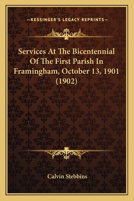 Services At The Bicentennial Of The First Parish In Framingham, October 13, 1901 (1902) - Stebbins, Calvin