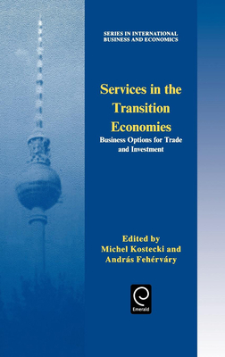 Services in the Transition Economies: Business Options for Trade and Investment - Kostecki, M M (Editor), and Fehervary, Andras (Editor)