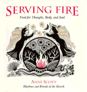 Serving Fire: Food for Thought, Body, and Soul - Scott, Anne, B.S