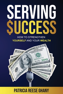 Serving Success: How to strengthen yourself and your wealth - Ghany, Patricia